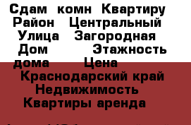 Сдам 1комн. Квартиру › Район ­ Центральный › Улица ­ Загородная › Дом ­ 5/7 › Этажность дома ­ 5 › Цена ­ 10 000 - Краснодарский край Недвижимость » Квартиры аренда   